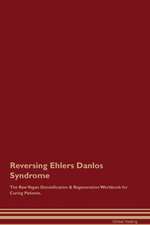 Reversing Ehlers Danlos Syndrome The Raw Vegan Detoxification & Regeneration Workbook for Curing Patients