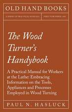 The Wood Turner's Handybook - A Practical Manual for Workers at the Lathe