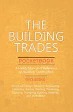 The Building Trades Pocketbook - A Handy Manual of Reference on Building Construction - Including Structural Design, Masonry, Bricklaying, Carpentry, Joinery, Roofing, Plastering, Painting, Plumbing, Lighting, Heating, and Ventilation