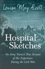 Hospital Sketches;An Army Nurses's True Account of Her Experience During the Civil War