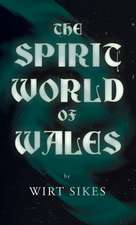 The Spirit World of Wales - Including Ghosts, Spectral Animals, Household Fairies, the Devil in Wales and Angelic Spirits (Folklore History Series)