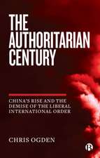 The Authoritarian Century – China′s Rise and the D emise of the Liberal International Order