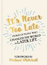 It's Never Too Late: Stories of People Who Changed the World in Later Life – Foreword by Michael Whitehall