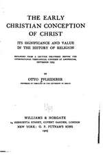 The Early Christian Conception of Christ, Its Significance and Value in the History of Religion