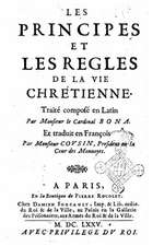 Les Principes Et Les Regles de La Vie Chretienne. Traite Compose En Latin Par Monsieur Le Cardinal Bona. Et Traduit En Francois Par Monsieur Cousin