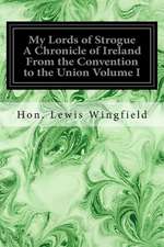 My Lords of Strogue a Chronicle of Ireland from the Convention to the Union Volume I