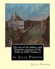 The City of the Sultan, And, Domestic Manners of the Turks in 1836, Volume 2