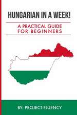 Hungarian in a Week! Start Speaking Basic Hungarian in Less Than 24 Hours