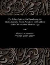 The Infant System, for Developing the Intellectual and Moral Powers of All Children, from One to Seven Years of Age