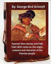 Pawnee Hero Stories and Folk-Tales with Notes on the Origin, Customs and Character of the Pawnee People.by