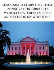 Sustaining a Competitive Edge in Innovation Through a World-Class Federal Science and Technology Workforce