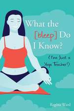 What the [Bleep] Do I Know? (I'm Just a Yoga Teacher!)