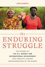 The Enduring Struggle: The History of the U.S. Agency for International Development and America’s Uneasy Transformation of the World