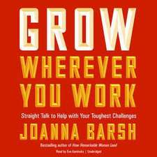 Grow Wherever You Work: Straight Talk to Help with Your Toughest Challenges