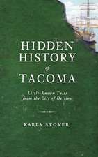 Hidden History of Tacoma: Little-Known Tales from the City of Destiny