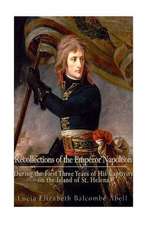 Recollections of the Emperor Napoleon, During the First Three Years of His Captivity on the Island of St. Helena