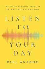 Listen to Your Day – The Life–Changing Practice of Paying Attention