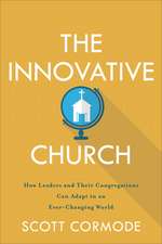 The Innovative Church – How Leaders and Their Congregations Can Adapt in an Ever–Changing World