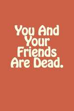 You and Your Friends Are Dead.