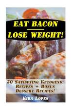 Eat Bacon - Lose Weight! 30 Satisfying Ketogenic Recipes + Bonus Dessert Recipes!