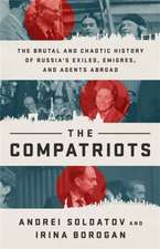 The Compatriots: Dissidents, Hackers, Oligarchs, and Spies--The Story of Russia's Uncontrollable Emigres