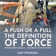 A Push or A Pull - The Definition of Force - Physics Book Grade 5 | Children's Physics Books