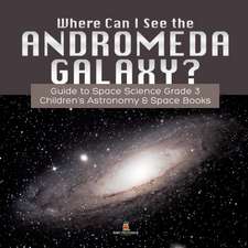 Where Can I See the Andromeda Galaxy? Guide to Space Science Grade 3 | | Children's Astronomy & Space Books