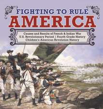 Fighting to Rule America Causes and Results of French & Indian War U.S. Revolutionary Period Fourth Grade History Children's American Revolution History