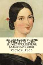 Les Miserables, Volume IV L'Idylle de La Rue Plumet Et L'Epoppe de La Rue Saint-Denis (French Edition)