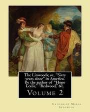 The Linwoods; Or, "Sixty Years Since" in America. by the Author of "Hope Leslie," "Redwood," &C. by