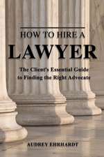 How to Hire a Lawyer: The Client's Essential Guide to Finding the Right Advocate Volume 1