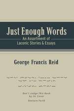 Just Enough Words: An Assortment of Laconic Stories and Essays Volume 1