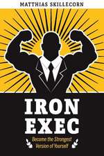 The Iron Exec: Become the Strongest Version of Yourself Volume 1