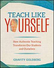 Teach Like Yourself: How Authentic Teaching Transforms Our Students and Ourselves
