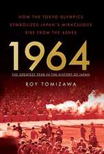 1964: The Greatest Year in the History of Japan: How the Tokyo Olympics Symbolized Japan's Miraculous Rise from the Ashes