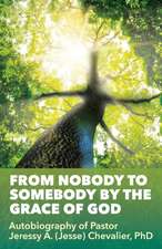 From Nobody to Somebody by the Grace of God: Autobiography of Pastor Jeressy A. (Jesse) Chevalier, PhD