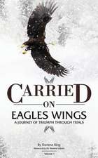 CARRIED on EAGLES WINGS: A Journey of Triumph Through Trials