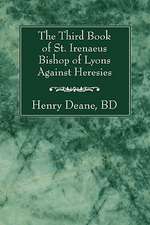 The Third Book of St. Irenaeus Bishop of Lyons Against Heresies