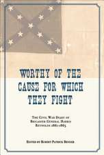 Worthy of the Cause for Which They Fight: The Civil War Diary of Brigadier General Harris Reynolds, 1861-1865