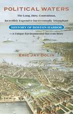 Political Waters: The Long, Dirty, Contentious, Incredibly Expensive but Eventually Triumphant History of Boston Harbor-A Unique Environmental Success Story