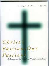 Christ's Passion, Our Passions: Reflections on the Seven Last Words from the Cross