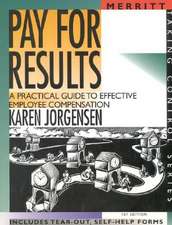 Pay for Results: A Practical Guide to Effective Employee Compensation First Edition