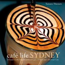 Cafe Life Sydney: A Guide to the Neighborhood Cafes of Australia's Harbor City