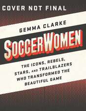 Soccerwomen: The Icons, Rebels, Stars, and Trailblazers Who Transformed the Beautiful Game