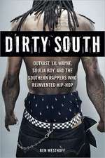 Dirty South: Outkast, Lil Wayne, Soulja Boy, and the Southern Rappers Who Reinvented Hip-Hop