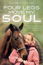 Four Legs Move My Soul: The Authorized Biography of Dressage Olympian Isabell Werth