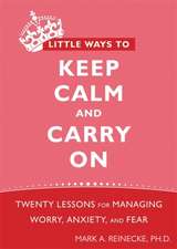 Little Ways to Keep Calm and Carry on: Twenty Lessons for Managing Worry, Anxiety, and Fear