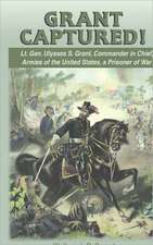 Grant Captured! Lt. Gen. Ulysses S. Grant, Commander in Chief, Armies of the United States, a Prisoner of War