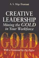 Creative Leadership Mining the Gold in Your Work Force