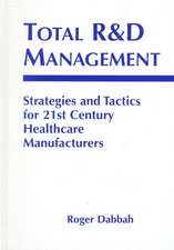 Total R & D Management: Strategies and Tactics for 21st Century Healthcare Manufacturers